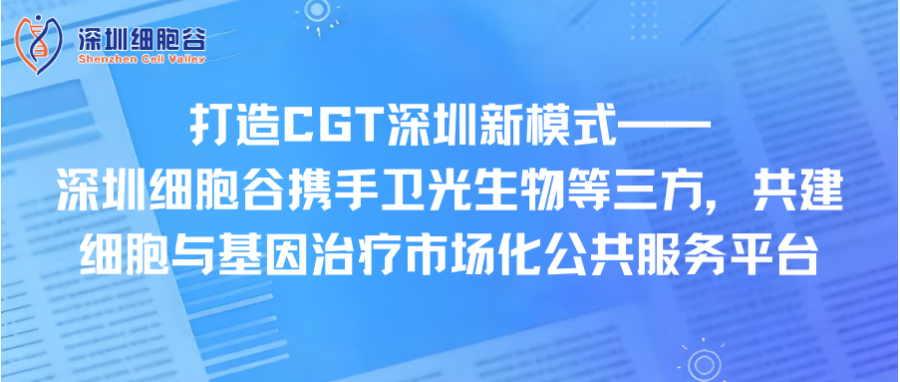 打造CGT深圳新模式—— 深圳918博天堂官网携手卫光生物等三方，共建细胞与基因治疗市场化公共服务平台