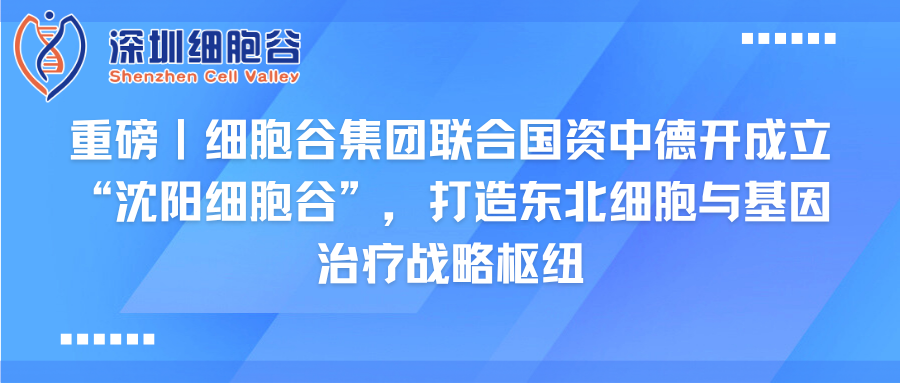 重磅｜918博天堂官网集团联合国资中德开创建“沈阳918博天堂官网”，打造东北细胞与基因治疗战略枢纽